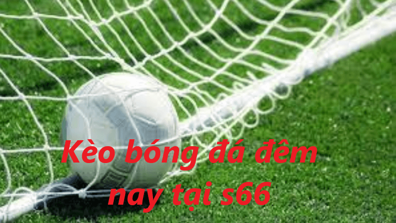 Kèo bóng đá đêm nay tại s666